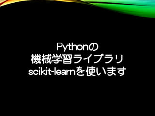 Pythonの
機械学習ライブラリ
scikit-learnを使います
 