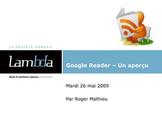 Google Reader – Un aperçu Mardi 26 mai 2009 Par Roger Mathieu 