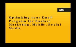 Optimizing your Email Program for Nurture Marketing, Mobile, Social Media 