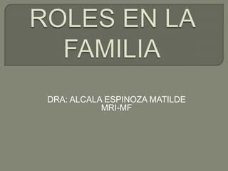 ROLES EN LA FAMILIA DRA: ALCALA ESPINOZA MATILDE MRI-MF 