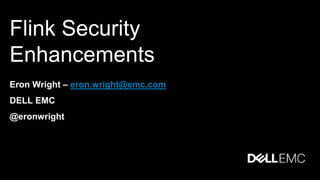 Flink Security
Enhancements
Eron Wright – eron.wright@emc.com
DELL EMC
@eronwright
 