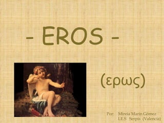 Por:  Mireia Marín Gómez  I.E.S  Serpis  (Valencia) - EROS - ( ερως ) 