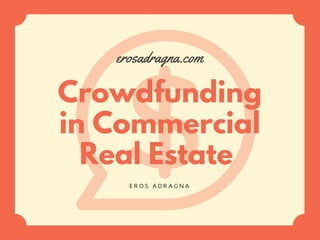 Crowdfunding
in Commercial
Real Estate
erosadragna.com
E R O S A D R A G N A
 
