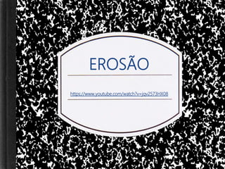 EROSÃO
https://www.youtube.com/watch?v=jqv2573HX08
 