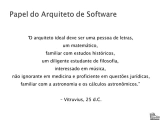 “ O arquiteto ideal deve ser uma pessoa de letras,  um matemático,  familiar com estudos históricos,  um diligente estudante de filosofia,  interessado em música,  não ignorante em medicina e proficiente em questões jurídicas,  familiar com a astronomia e os cálculos astronômicos.”  –  Vitruvius, 25 d.C. 