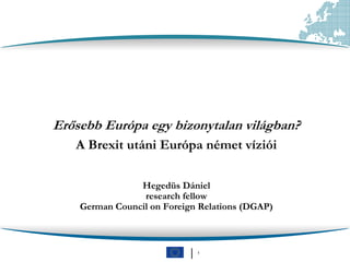 Hegedüs Dániel
research fellow
German Council on Foreign Relations (DGAP)
Erősebb Európa egy bizonytalan világban?
A Brexit utáni Európa német víziói
│ 1
 