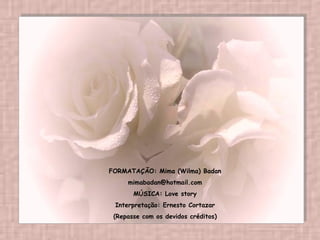 FORMATAÇÃO: Mima (Wilma) Badan [email_address] MÚSICA: Love story Interpretação: Ernesto Cortazar (Repasse com os devidos créditos) 