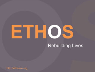 ETHOS                 Rebuilding Lives



  ETHOS
http://ethosvo.org
      VALUABLE OUTCOMES
 