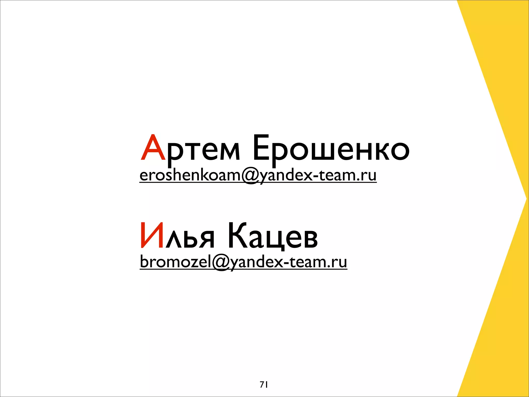 Артем Ерошенко
eroshenkoam@yandex-team.ru


Илья Кацев
bromozel@yandex-team.ru




             71
 
