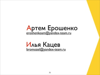 Артем Ерошенко
eroshenkoam@yandex-team.ru


Илья Кацев
bromozel@yandex-team.ru




             71
 