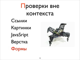 Проверки вне
     контекста
Cсылки
Картинки
JavaSript
Верстка
Формы
            12
 