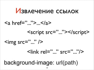 Извлечение ссылок
<a href=”...”>...</a>
          <script src=”...”></script>
<img src=”...” />
          <link rel=”...” src=”...”/>
background-image: url(path)
                    14
 