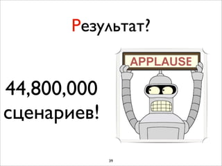 Результат?


44,800,000
сценариев!

             39
 
