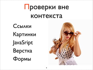 Проверки вне
     контекста
Cсылки
Картинки
JavaSript
Верстка
Формы
            4
 