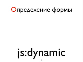 Определение формы




 js:dynamic
        43
 