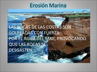 LAS ROCAS DE LAS COSTAS SON GOLPEADAS CON FUERZA POR EL AGUA DEL MAR, PROVOCANDO QUE LAS ROCAS SE DESGASTEN…
