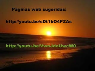 Páginas web sugeridas:

http://youtu.be/sDt1bO4PZAs




http://youtu.be/VwnJdoUwcW0
 