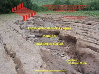 Conservación de suelos y aguas
Modulo III
EROSIÓN DE SUELOS
Facilitador:
Prof. Hazael Alfonzo
San Fernando de Apure, Mayo de 2017
 