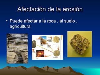 Afectación de la erosión Puede afectar a la roca , al suelo , agricultura  