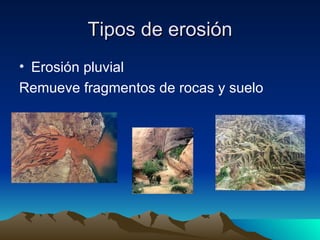 Tipos de erosión Erosión pluvial Remueve fragmentos de rocas y suelo  