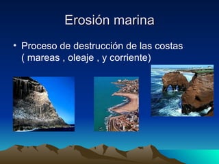 Erosión marina Proceso de destrucción de las costas ( mareas , oleaje , y corriente) 