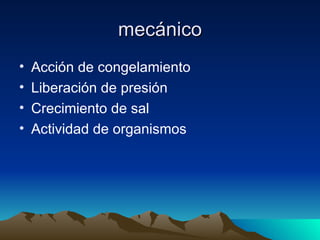 mecánico Acción de congelamiento Liberación de presión Crecimiento de sal  Actividad de organismos 