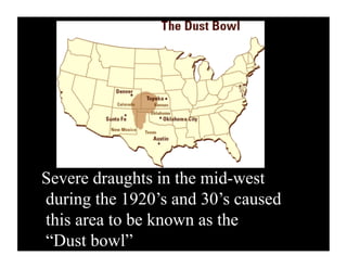 Severe draughts in the mid-west during the 1920’s and 30’s caused this area to be known as the  “Dust bowl” 