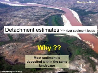 Manobolo River




Detachment estimates >> river sediment loads


                Why ??
              Most sediment is
          deposited within the same
                 landscape
 
