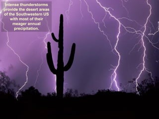 Intense thunderstorms
provide the desert areas
of the Southwestern US
    with most of their
     meager annual
      precipitation.
 