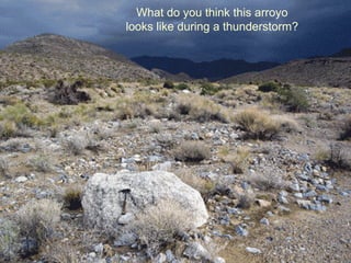 What do you think this arroyo
looks like during a thunderstorm?
 