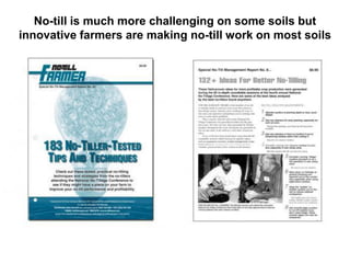No-till is much more challenging on some soils but
innovative farmers are making no-till work on most soils
 