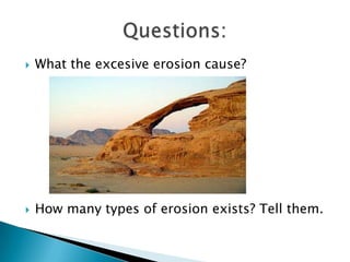    What the excesive erosion cause?




   How many types of erosion exists? Tell them.
 