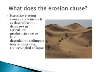    Excessive erosion
    causes problems such
    as desertification,
    decreases in
    agricultural
    productivity due to
    land
    degradation, sedimenta
    tion of waterways,
    and ecological collapse
 