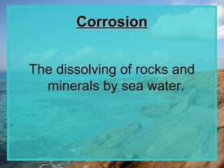 Corrosion


The dissolving of rocks and
  minerals by sea water.
 