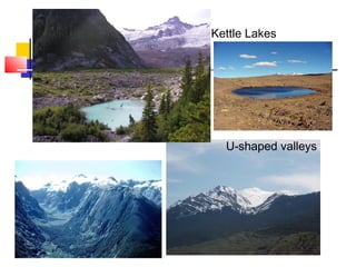 Kettle Lakes




  U-shaped valleys
 