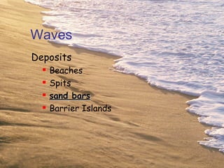 Waves
Deposits
     Beaches
     Spits
     sand bars
     Barrier Islands
 