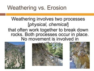 Weathering vs. Erosion
Weathering involves two processes
[physical, chemical]
that often work together to break down
rocks...