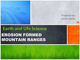 Prepared by:
Zoren Lebelo
Earth and Life Science
EROSION FORMED
MOUNTAIN RANGES
 