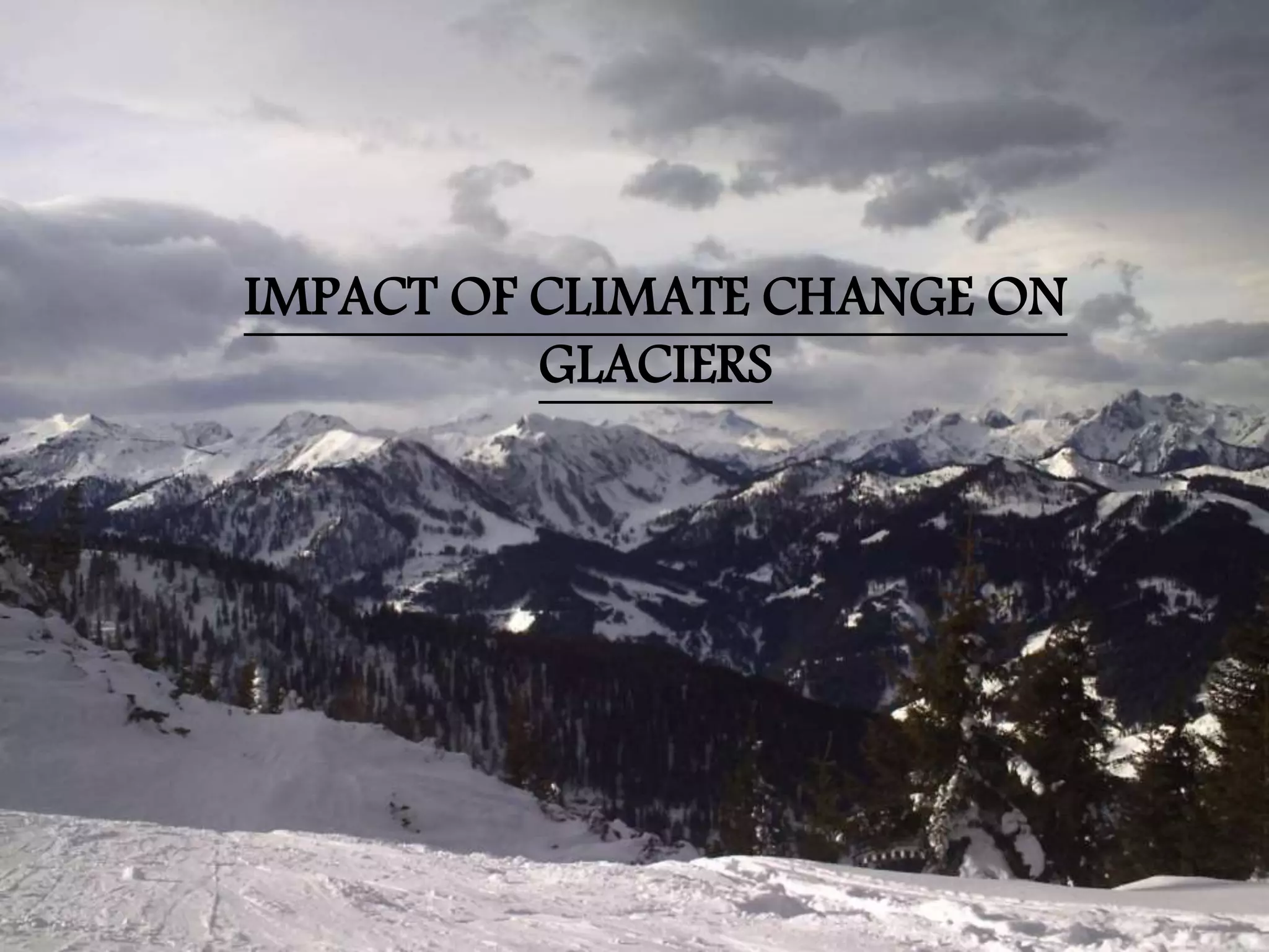 IMPACT OF CLIMATE CHANGE ON
GLACIERS
 