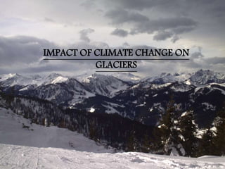 IMPACT OF CLIMATE CHANGE ON
GLACIERS
 