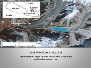 TIBET AUTONOMOUS REGION
Tibet autonomous Region of china around nepal & bhutan are
receding at an alarming rate.
 
