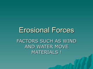 Erosional Forces FACTORS SUCH AS WIND AND WATER MOVE MATERIALS ! 