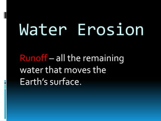 Water Erosion
Runoff – all the remaining
water that moves the
Earth’s surface.
 