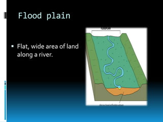Flood plain
 Flat, wide area of land
along a river.
 