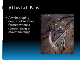 Alluvial Fans
 A wide, sloping
deposit of sediment
formed where a
stream leaves a
mountain range.
 