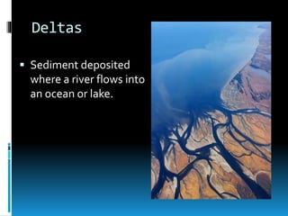 Deltas
 Sediment deposited
where a river flows into
an ocean or lake.
 