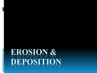 EROSION &
DEPOSITION
 