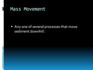 Mass Movement
 Any one of several processes that move
sediment downhill.
 