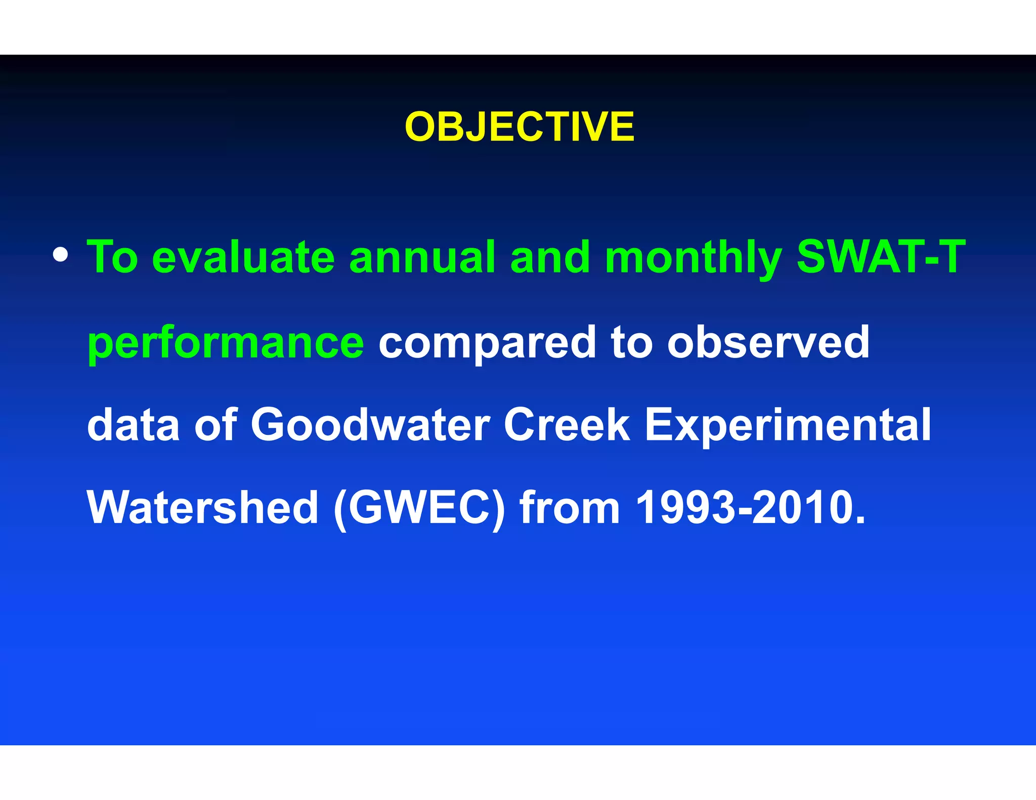 OBJECTIVE
• To evaluate annual and monthly SWAT-T
performance compared to observed
data of Goodwater Creek Experimental
Watershed (GWEC) from 1993-2010.
 