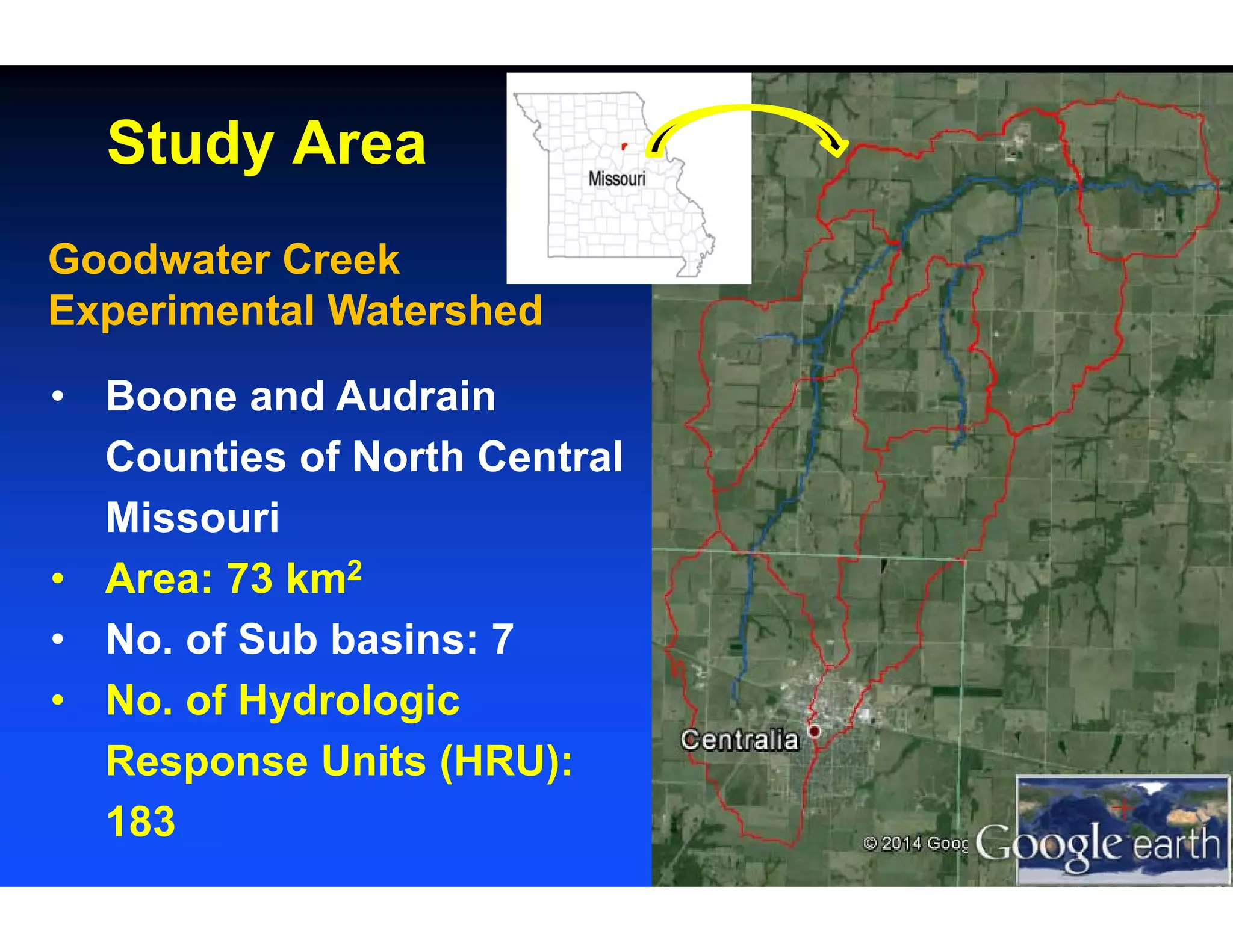 Goodwater Creek
Experimental Watershed
• Boone and Audrain
Counties of North Central
Missouri
• Area: 73 km2
• No. of Sub basins: 7
• No. of Hydrologic
Response Units (HRU):
183
Study Area
 
